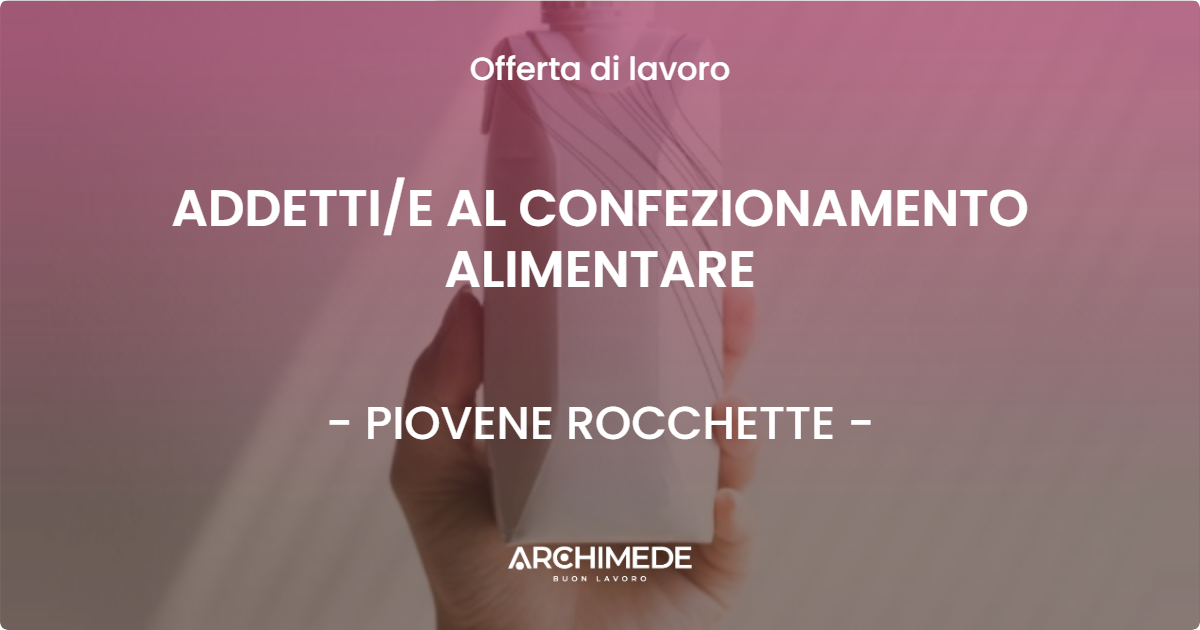 OFFERTA LAVORO - ADDETTI/E AL CONFEZIONAMENTO ALIMENTARE - PIOVENE ROCCHETTE (VI)