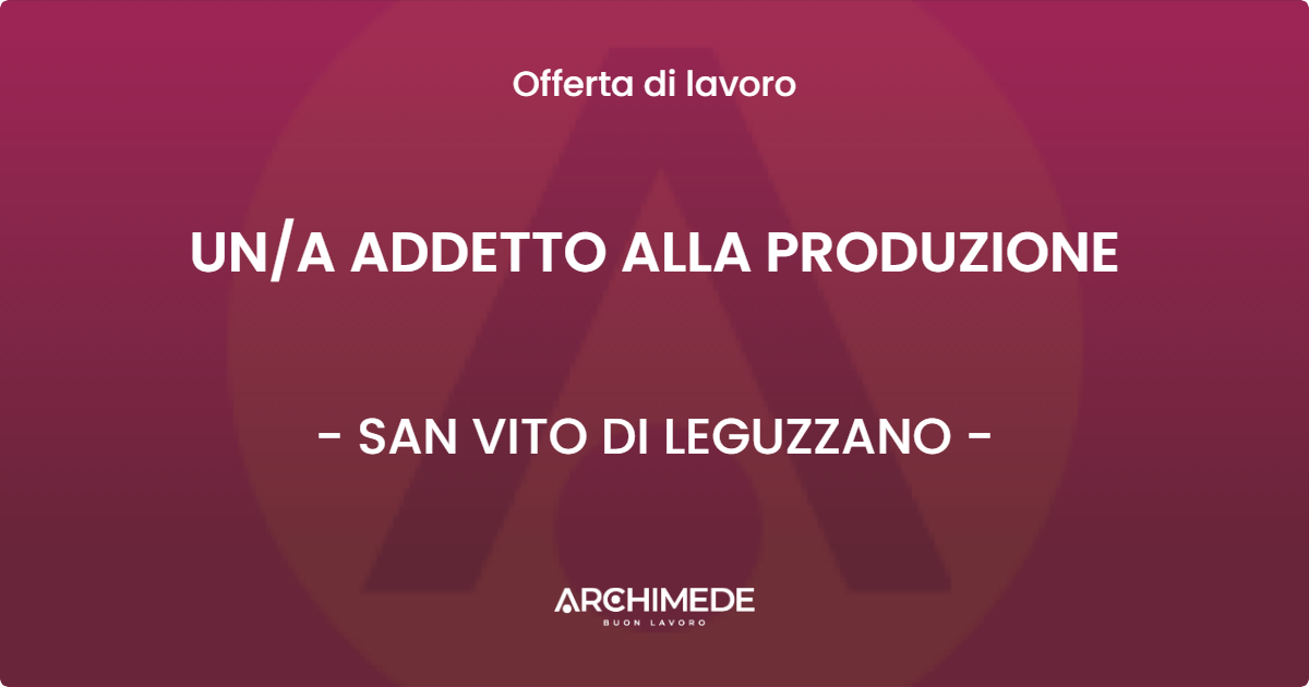 OFFERTA LAVORO - UN/A ADDETTO ALLA PRODUZIONE - SAN VITO DI LEGUZZANO (VI)