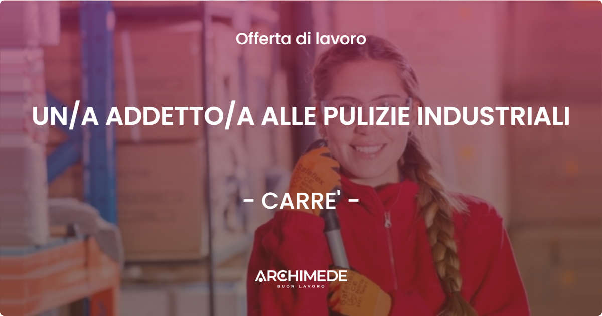 OFFERTA LAVORO - UN/A ADDETTO/A ALLE PULIZIE INDUSTRIALI - CARRE' (VI)