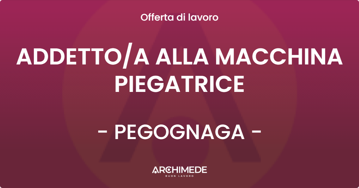 OFFERTA LAVORO - ADDETTOA ALLA MACCHINA PIEGATRICE - PEGOGNAGA