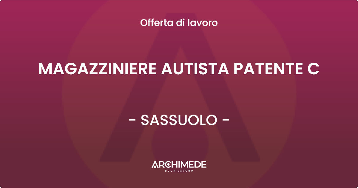 OFFERTA LAVORO - MAGAZZINIERE AUTISTA PATENTE C - SASSUOLO (MO)