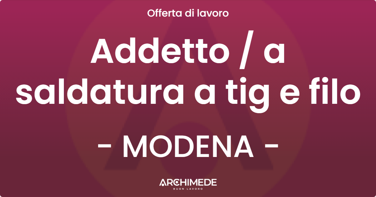 OFFERTA LAVORO - Addetto / a saldatura a tig e filo - MODENA (MO)