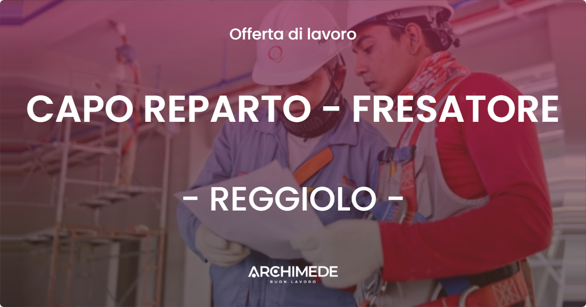 OFFERTA LAVORO - CAPO REPARTO - FRESATORE - REGGIOLO