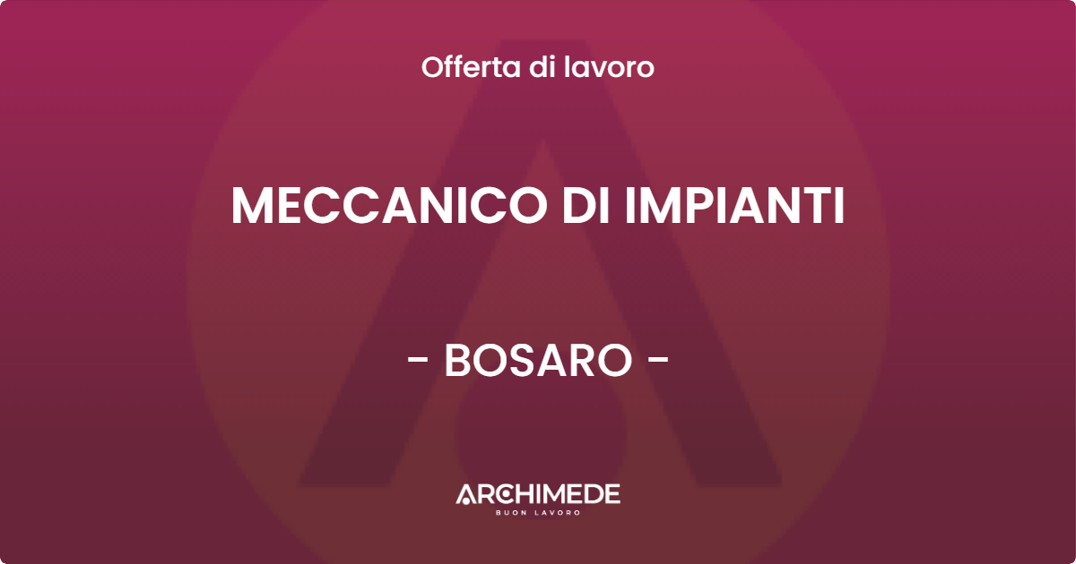 OFFERTA LAVORO - MECCANICO DI IMPIANTI - BOSARO