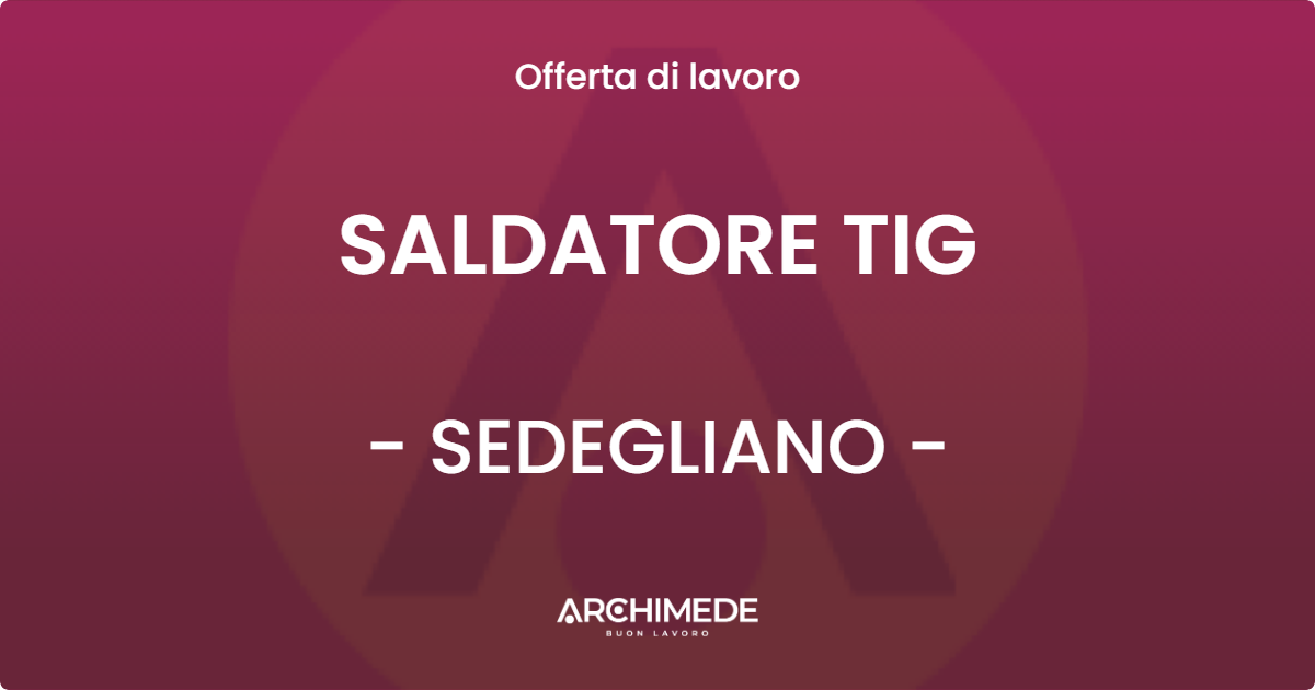 OFFERTA LAVORO - SALDATORE TIG - SEDEGLIANO