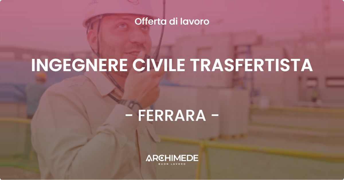 OFFERTA LAVORO - INGEGNERE CIVILE TRASFERTISTA - FERRARA