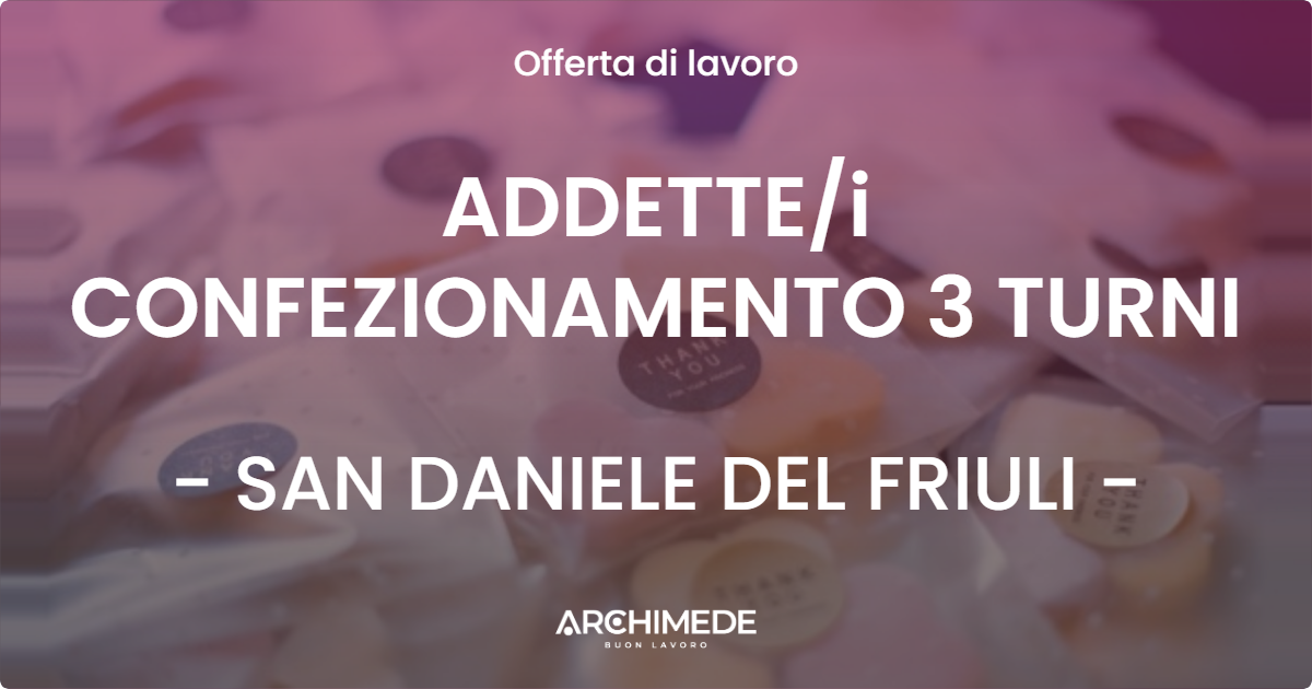 OFFERTA LAVORO - ADDETTEi CONFEZIONAMENTO 3 TURNI - SAN DANIELE DEL FRIULI