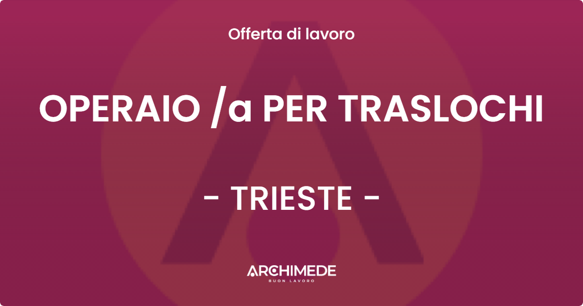 OFFERTA LAVORO - OPERAIO a PER TRASLOCHI - TRIESTE