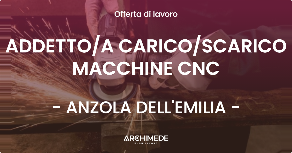 OFFERTA LAVORO - ADDETTOA CARICOSCARICO MACCHINE CNC - ANZOLA DELL'EMILIA