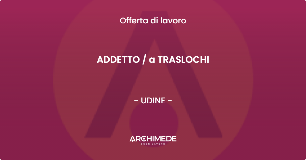 OFFERTA LAVORO - ADDETTO  a TRASLOCHI - UDINE