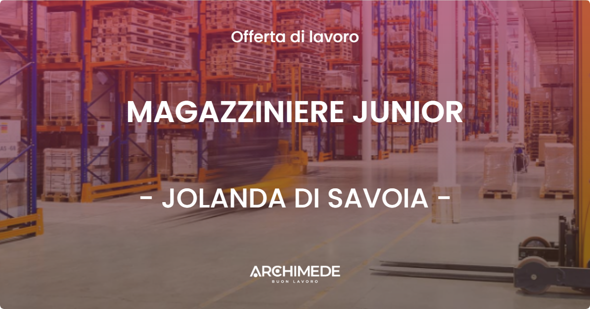 OFFERTA LAVORO - MAGAZZINIERE JUNIOR - JOLANDA DI SAVOIA