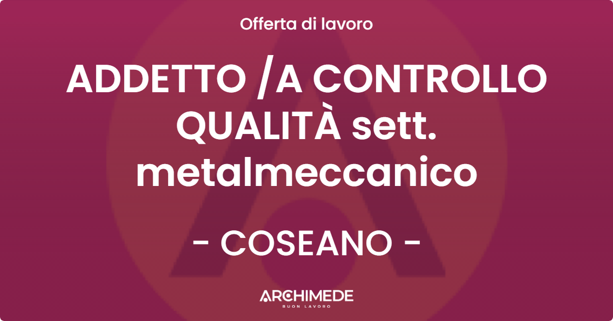 OFFERTA LAVORO - ADDETTO A CONTROLLO QUALITÀ sett. metalmeccanico - COSEANO