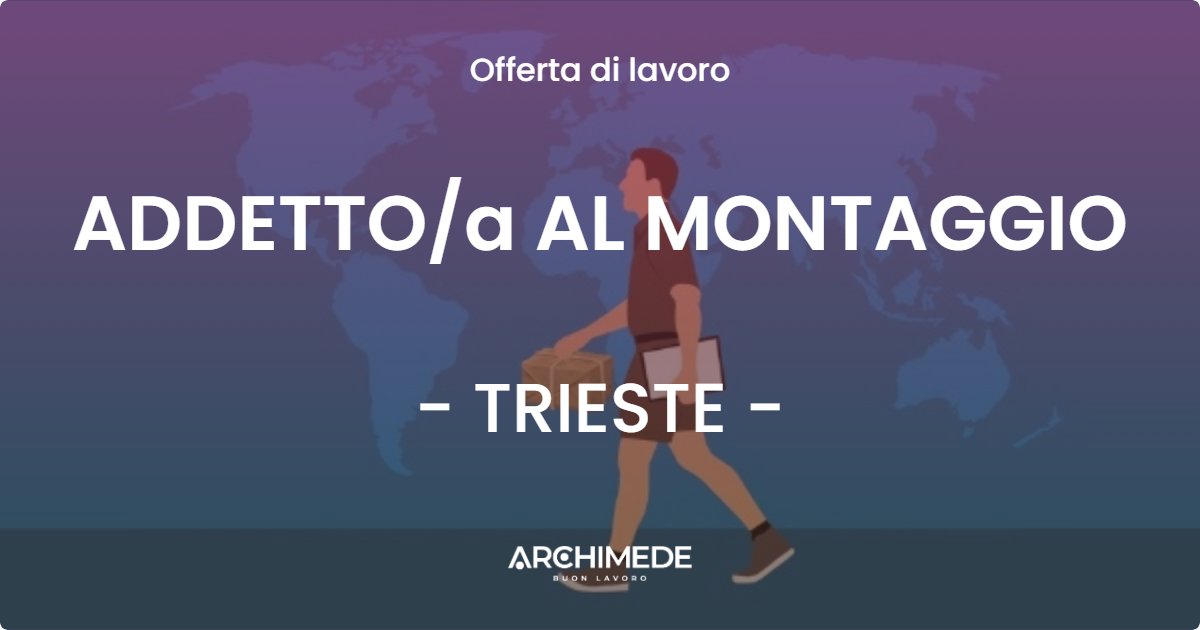 OFFERTA LAVORO - ADDETTO/a AL MONTAGGIO - TRIESTE (TS)