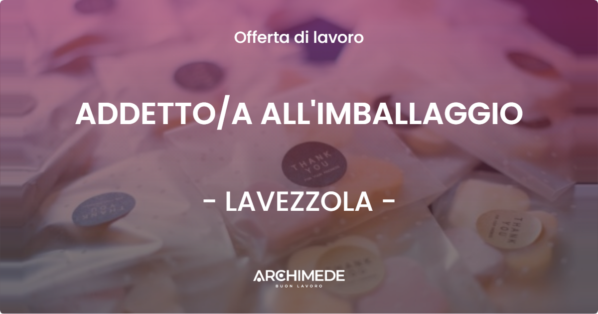 OFFERTA LAVORO - ADDETTO/A ALL'IMBALLAGGIO - LAVEZZOLA (RA)