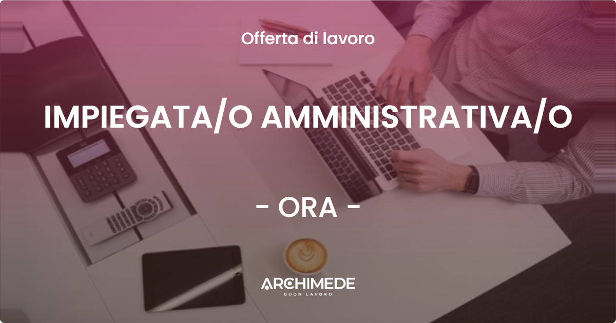 OFFERTA LAVORO - IMPIEGATA/O AMMINISTRATIVA/O - ORA (BZ)