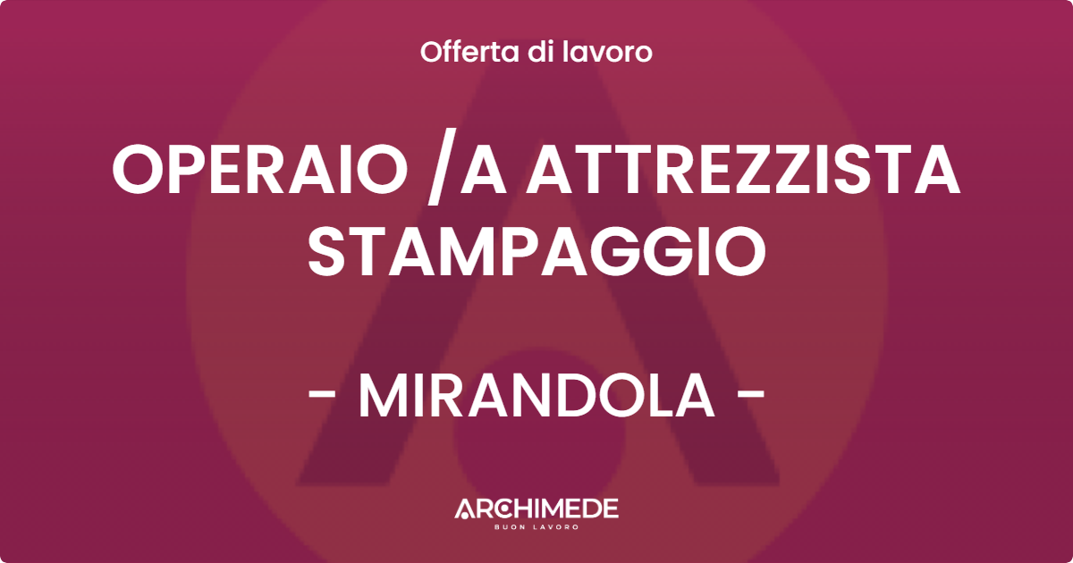 OFFERTA LAVORO - OPERAIO A ATTREZZISTA STAMPAGGIO - MIRANDOLA