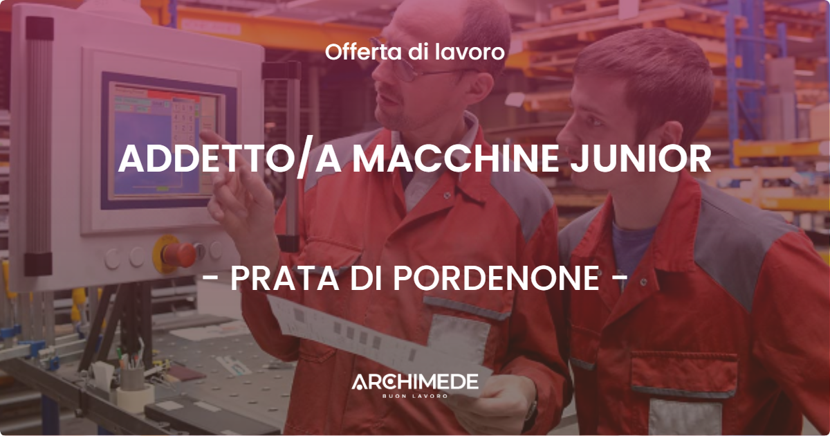 OFFERTA LAVORO - ADDETTO/A MACCHINE JUNIOR - PRATA DI PORDENONE (PN)