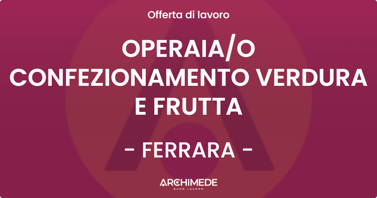 OFFERTA LAVORO - OPERAIA/O CONFEZIONAMENTO VERDURA E FRUTTA - FERRARA (FE)