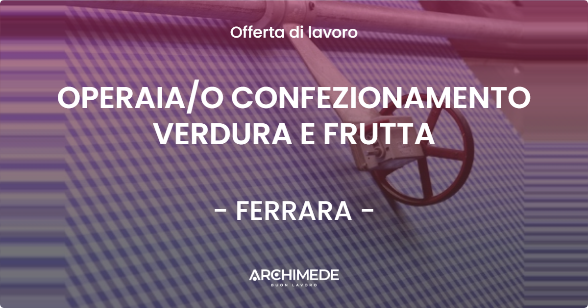 OFFERTA LAVORO - OPERAIA/O CONFEZIONAMENTO VERDURA E FRUTTA - FERRARA (FE)