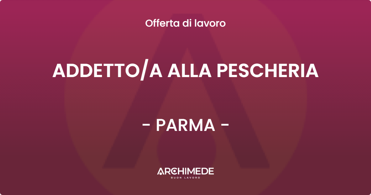 OFFERTA LAVORO - ADDETTO/A ALLA PESCHERIA - PARMA (PR)