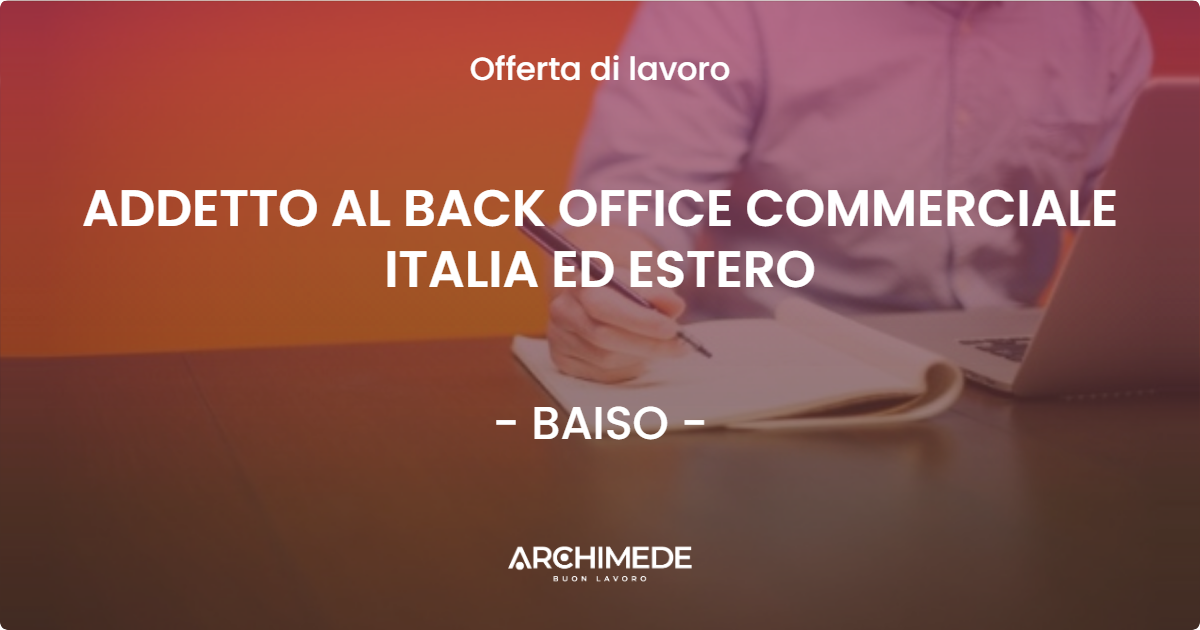 OFFERTA LAVORO - ADDETTO AL BACK OFFICE COMMERCIALE ITALIA ED ESTERO - BAISO (RE)