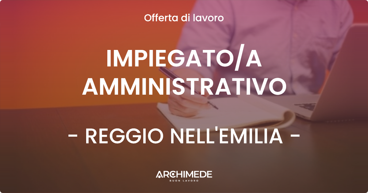 OFFERTA LAVORO - IMPIEGATO/A AMMINISTRATIVO - REGGIO NELL'EMILIA (RE)