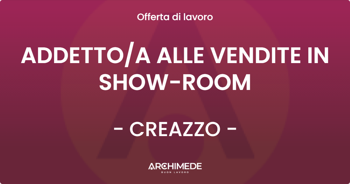 OFFERTA LAVORO - ADDETTOA ALLE VENDITE IN SHOW-ROOM - CREAZZO