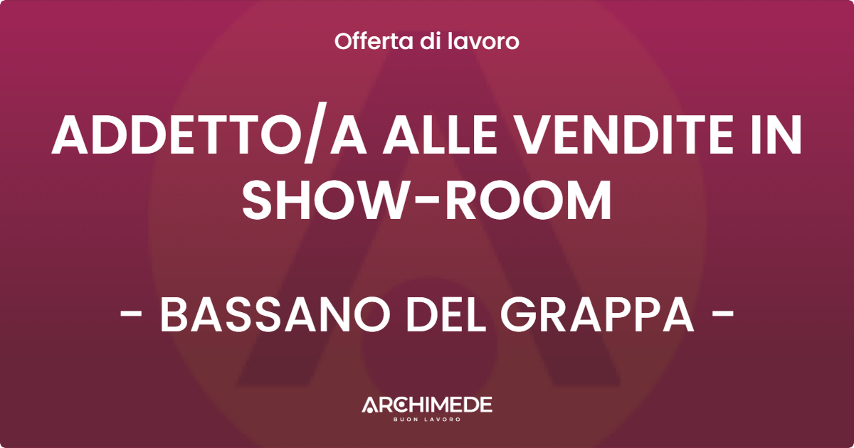 OFFERTA LAVORO - ADDETTOA ALLE VENDITE IN SHOW-ROOM - BASSANO DEL GRAPPA