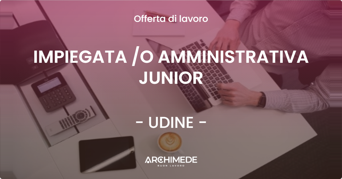 OFFERTA LAVORO - IMPIEGATA /O AMMINISTRATIVA JUNIOR - UDINE (UD)