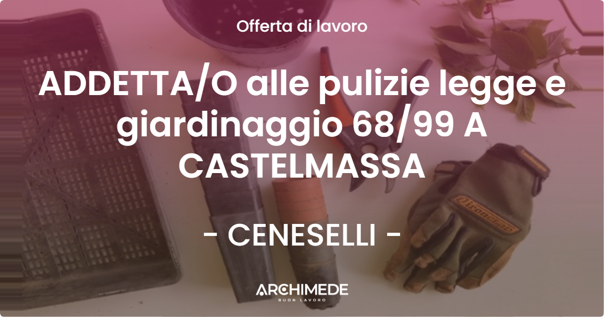 OFFERTA LAVORO - ADDETTA/O alle pulizie legge e giardinaggio 68/99 A CASTELMASSA - CENESELLI (RO)