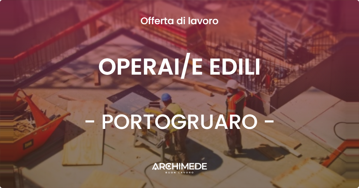 OFFERTA LAVORO - OPERAI/E EDILI - PORTOGRUARO (VE)