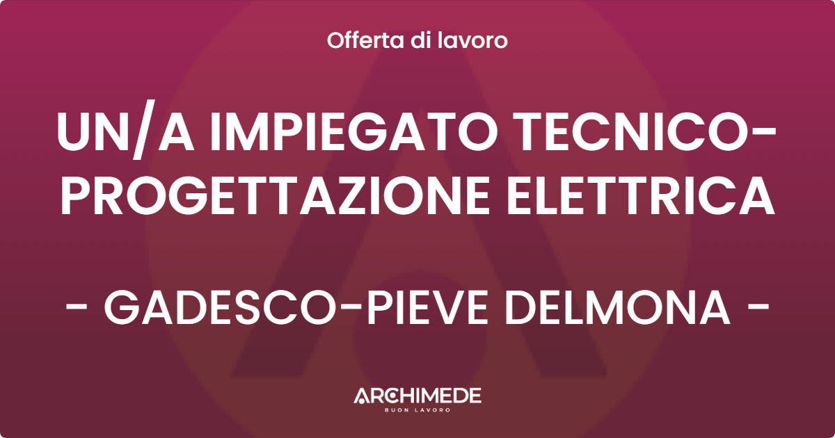 OFFERTA LAVORO - UN/A IMPIEGATO TECNICO-PROGETTAZIONE ELETTRICA - GADESCO-PIEVE DELMONA (CR)