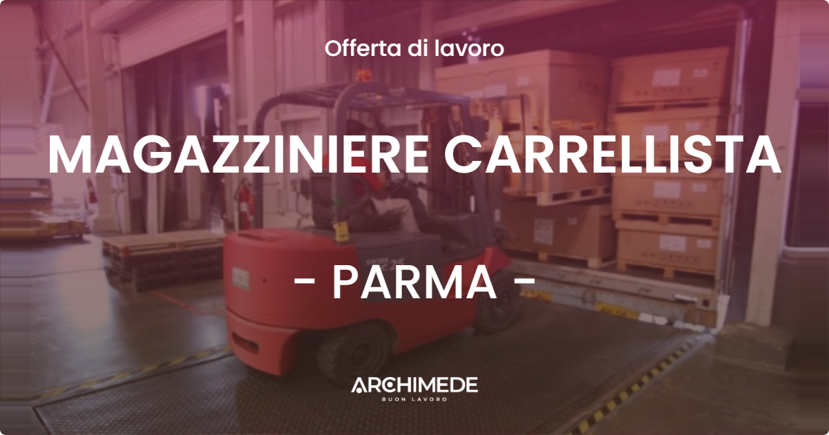 OFFERTA LAVORO - MAGAZZINIERE CARRELLISTA - PARMA (PR)