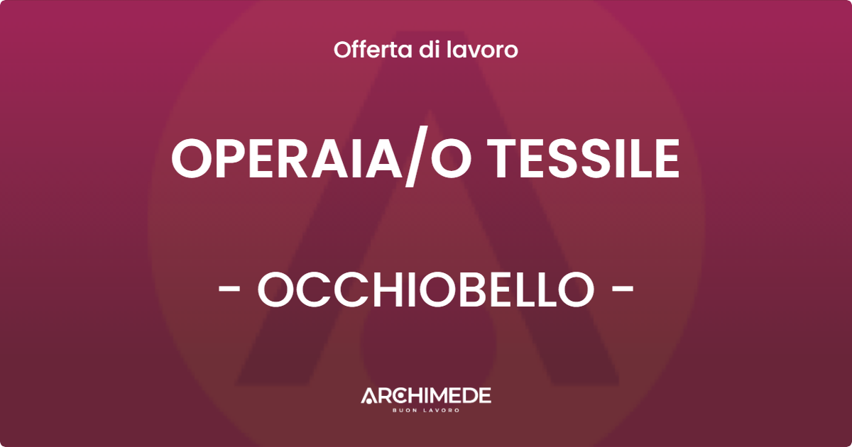 OFFERTA LAVORO - OPERAIA/O TESSILE - OCCHIOBELLO (RO)