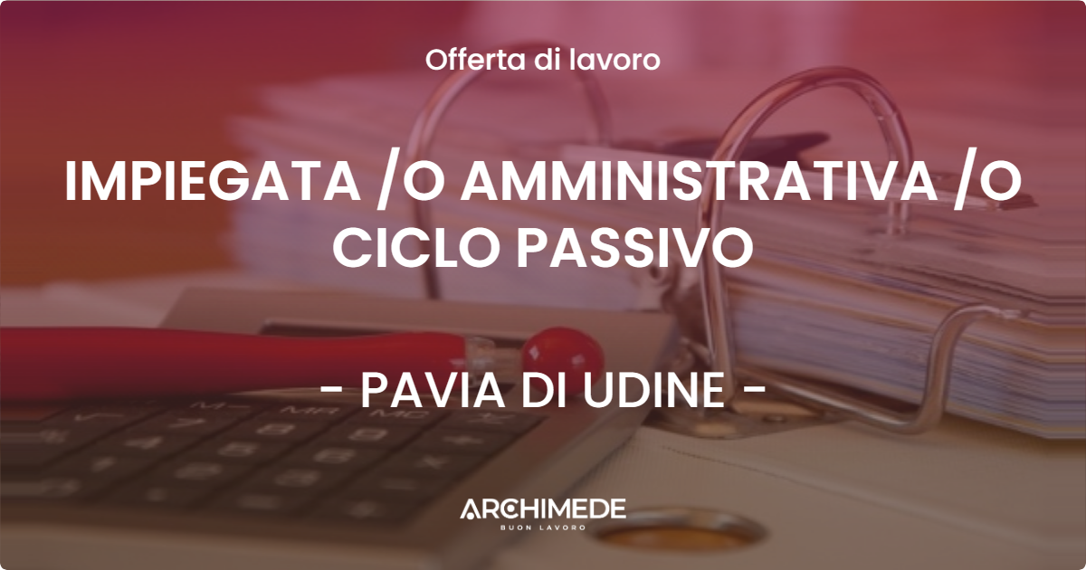 OFFERTA LAVORO - IMPIEGATA /O AMMINISTRATIVA /O CICLO PASSIVO - PAVIA DI UDINE (UD)