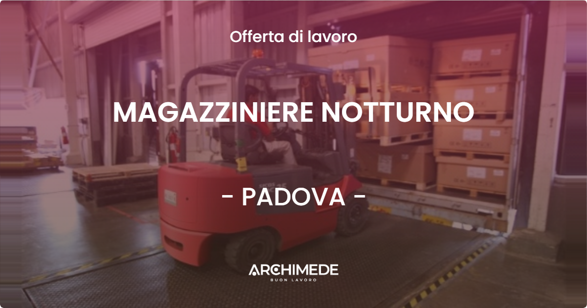 OFFERTA LAVORO - MAGAZZINIERE NOTTURNO - PADOVA (PD)