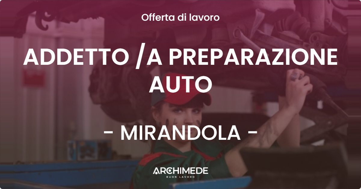 OFFERTA LAVORO - ADDETTO /A PREPARAZIONE AUTO - MIRANDOLA (MO)