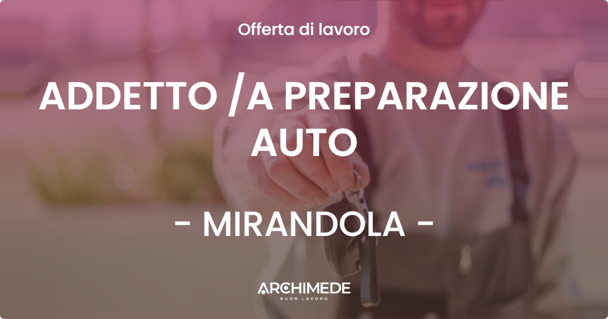 OFFERTA LAVORO - ADDETTO /A PREPARAZIONE AUTO - MIRANDOLA (MO)