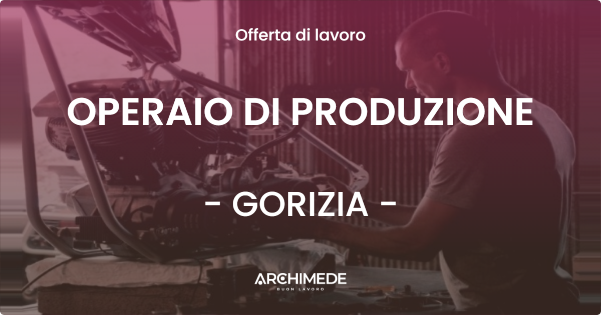 OFFERTA LAVORO - OPERAIO DI PRODUZIONE - GORIZIA (GO)