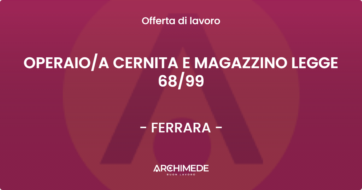 OFFERTA LAVORO - OPERAIO/A  CERNITA E MAGAZZINO LEGGE 68/99 - FERRARA (FE)