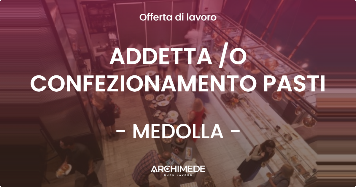 OFFERTA LAVORO - ADDETTA /O CONFEZIONAMENTO PASTI - MEDOLLA (MO)