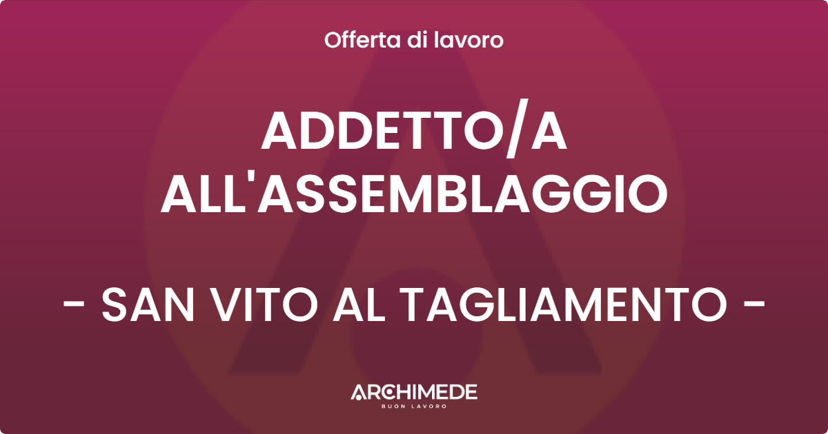 OFFERTA LAVORO - ADDETTO/A ALL'ASSEMBLAGGIO - SAN VITO AL TAGLIAMENTO (PN)