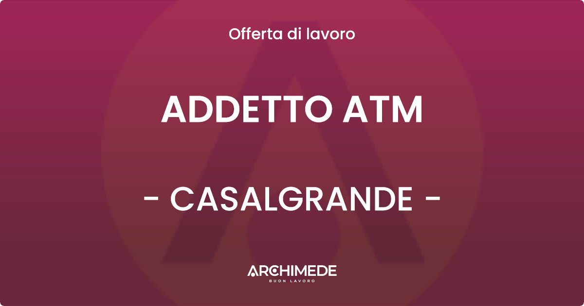 OFFERTA LAVORO - ADDETTO ATM - CASALGRANDE (RE)