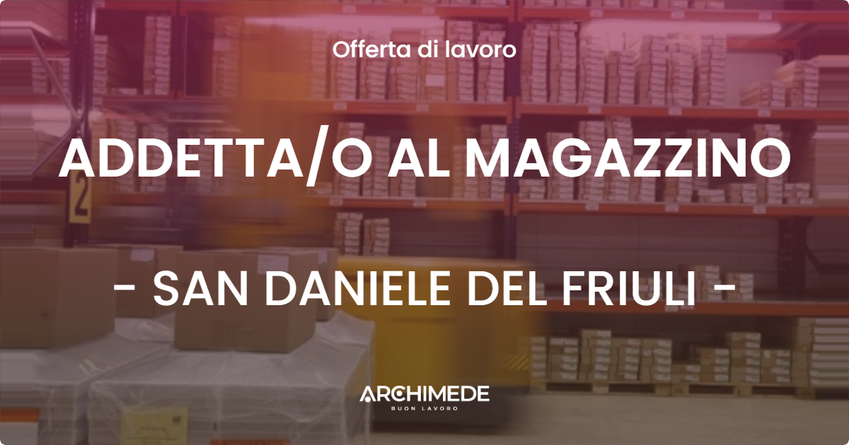 OFFERTA LAVORO - ADDETTA/O AL MAGAZZINO - SAN DANIELE DEL FRIULI (UD)