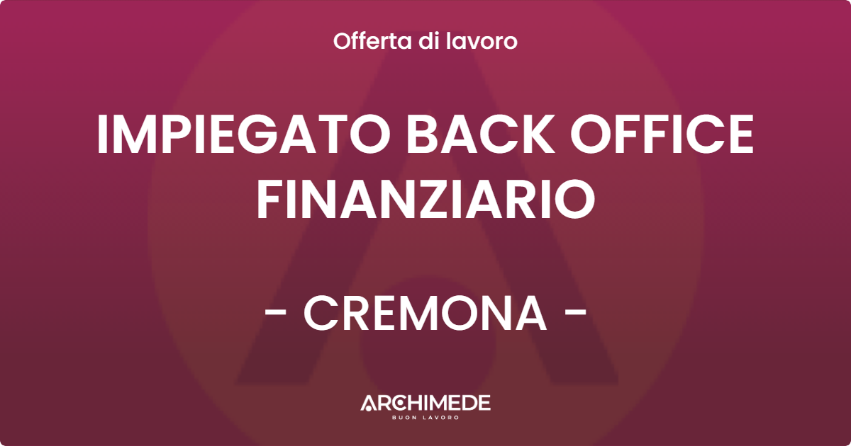 OFFERTA LAVORO - IMPIEGATO BACK OFFICE FINANZIARIO - CREMONA (CR)