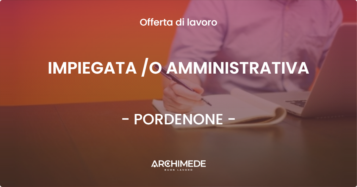 OFFERTA LAVORO - IMPIEGATA /O AMMINISTRATIVA - PORDENONE (PN)