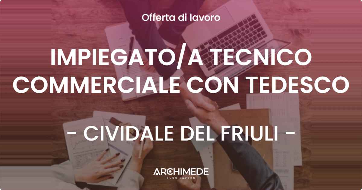 OFFERTA LAVORO - IMPIEGATOA TECNICO COMMERCIALE CON TEDESCO - CIVIDALE DEL FRIULI