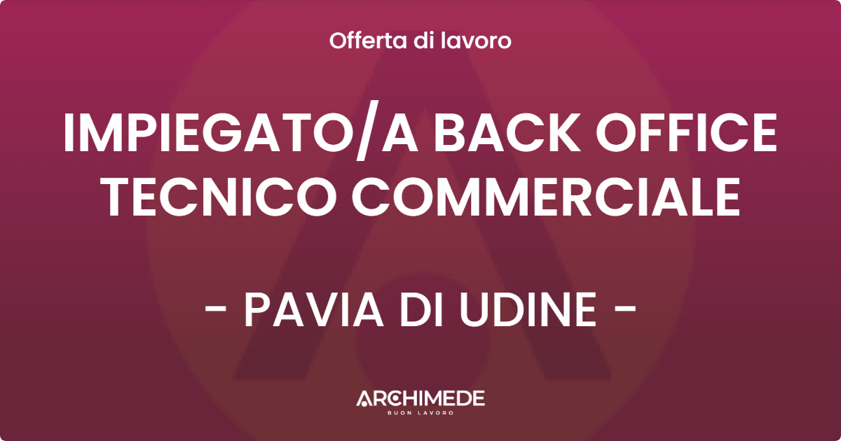 OFFERTA LAVORO - IMPIEGATOA BACK OFFICE TECNICO COMMERCIALE - PAVIA DI UDINE