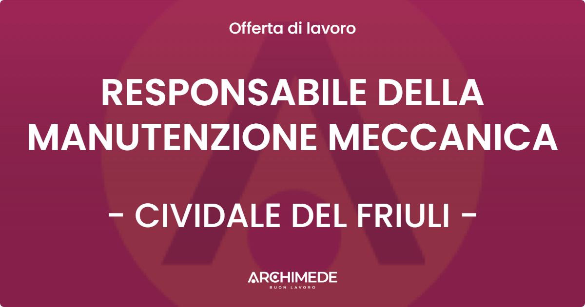 OFFERTA LAVORO - RESPONSABILE DELLA MANUTENZIONE MECCANICA - CIVIDALE DEL FRIULI (UD)