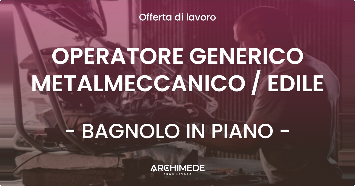 OFFERTA LAVORO - OPERATORE GENERICO METALMECCANICO / EDILE - BAGNOLO IN PIANO (RE)